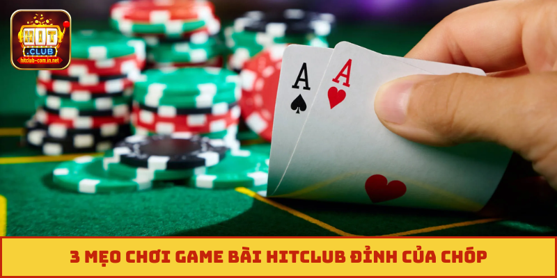 3 mẹo chơi game bài Hitclub đỉnh của chóp