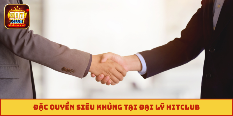 Đặc quyền siêu khủng tại đại lý Hitclub