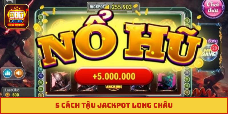 5 cách tậu jackpot Long Châu